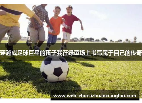 穿越成足球巨星的孩子我在绿茵场上书写属于自己的传奇