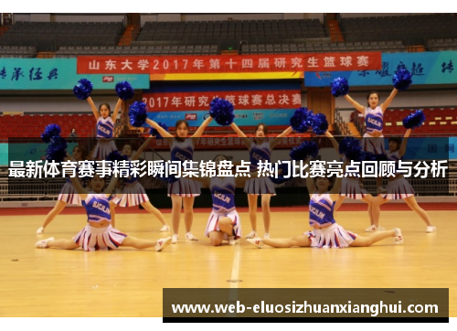 最新体育赛事精彩瞬间集锦盘点 热门比赛亮点回顾与分析