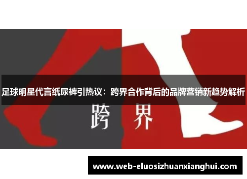足球明星代言纸尿裤引热议：跨界合作背后的品牌营销新趋势解析