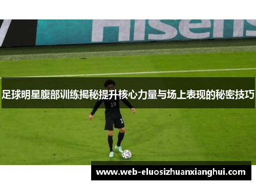 足球明星腹部训练揭秘提升核心力量与场上表现的秘密技巧