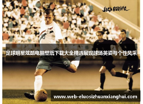 足球明星炫酷电脑壁纸下载大全精选展现球场英姿与个性风采