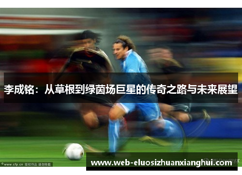 李成铭：从草根到绿茵场巨星的传奇之路与未来展望