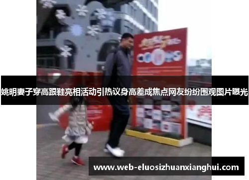 姚明妻子穿高跟鞋亮相活动引热议身高差成焦点网友纷纷围观图片曝光