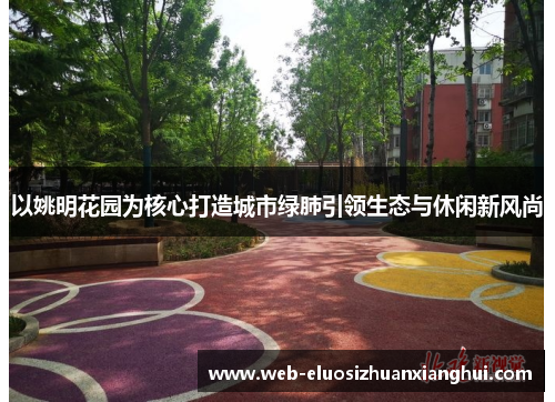 以姚明花园为核心打造城市绿肺引领生态与休闲新风尚
