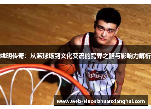 姚明传奇：从篮球场到文化交流的跨界之路与影响力解析