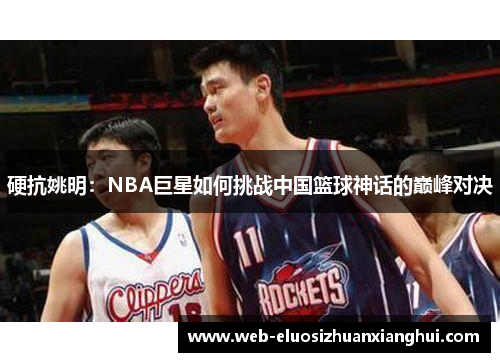 硬抗姚明：NBA巨星如何挑战中国篮球神话的巅峰对决