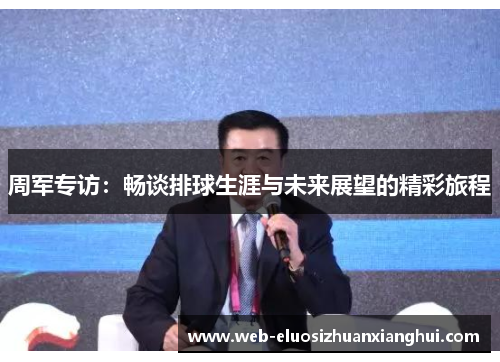 周军专访：畅谈排球生涯与未来展望的精彩旅程