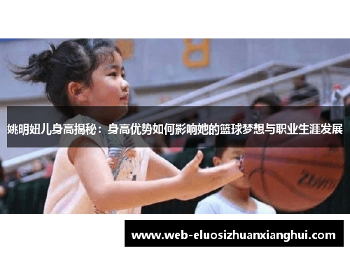 姚明妞儿身高揭秘：身高优势如何影响她的篮球梦想与职业生涯发展
