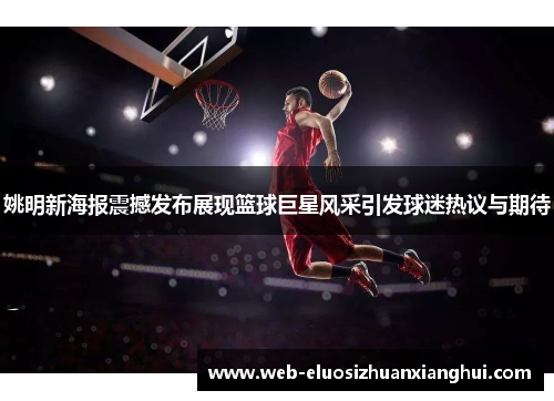 姚明新海报震撼发布展现篮球巨星风采引发球迷热议与期待
