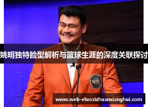姚明独特脸型解析与篮球生涯的深度关联探讨