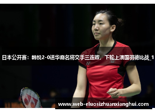 日本公开赛：韩悦2-0送华裔名将交手三连败，下轮上演国羽德比战_1
