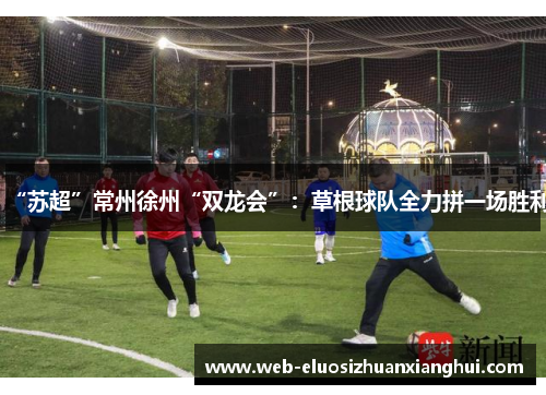 “苏超”常州徐州“双龙会”：草根球队全力拼一场胜利