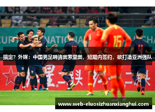 搞定？外媒：中国男足聘请奥索里奥，短期内签约，欲打造亚洲强队