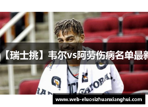 【瑞士挑】韦尔vs阿劳伤病名单最新
