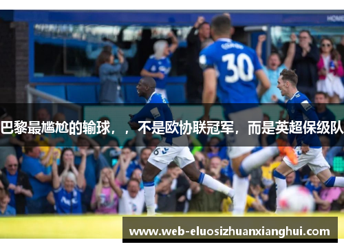巴黎最尴尬的输球，，不是欧协联冠军，而是英超保级队
