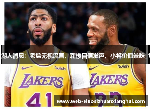 湖人消息：老詹无视流言，新援自信发声，小将价值暴跌_1