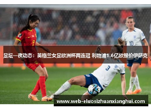 足坛一夜动态：英格兰女足欧洲杯两连冠 利物浦1.6亿欧报价伊萨克